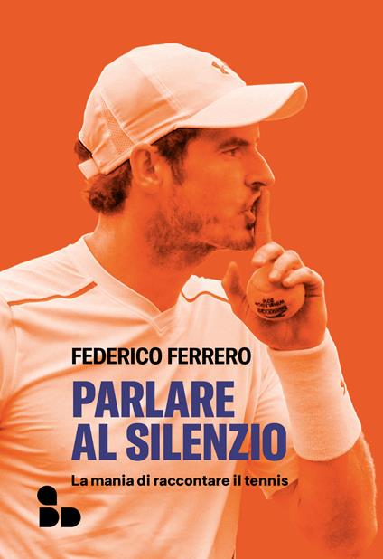 Parlare al silenzio. La mania di raccontare il tennis - Federico Ferrero - ebook