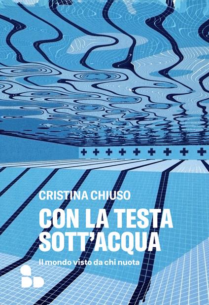 Con la testa sott'acqua. Il mondo visto da chi nuota - Cristina Chiuso - ebook