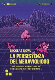 La persistenza del meraviglioso. Troll, daemon e altre creature che abitano il mondo digitale