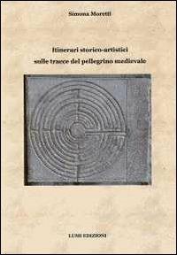 Itinerari storico-artistici sulle tracce del pellegrino medievale - Simona Moretti - copertina