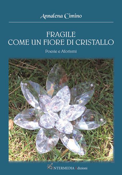 Fragile come un fiore di cristallo. Poesie e aforismi - Annalena Cimino - copertina
