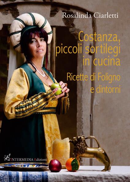 Costanza, piccoli sortilegi in cucina. Ricette di Foligno e dintorni - Rosalinda Ciarletti - copertina
