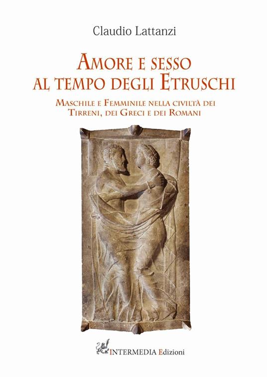 Amore e sesso al tempo degli Etruschi. Maschile e femminile nella civiltà dei Tirreni, dei Greci e dei Romani - Claudio Lattanzi - copertina