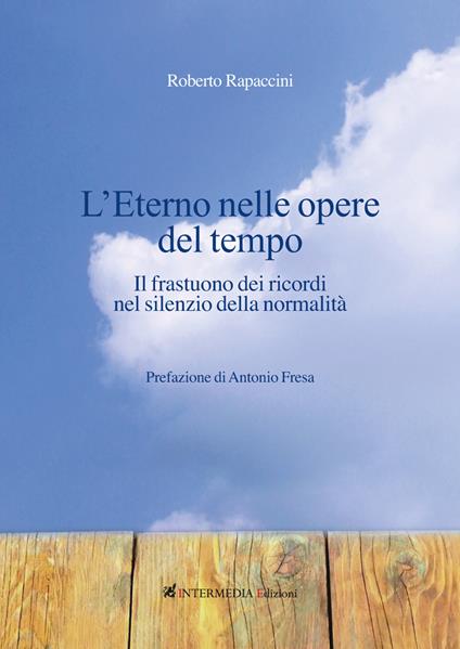 L' eterno nelle opere del tempo. Il frastuono dei ricordi nel silenzio della normalità - Roberto Rapaccini - copertina