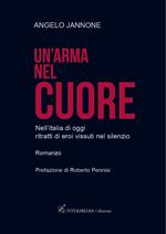 Un' arma nel cuore. Nell'Italia di oggi ritratti di eroi vissuti nel silenzio