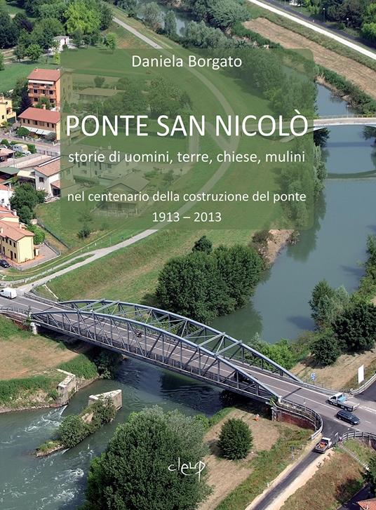 Ponte San Nicolò. Storie di uomini, terre, chiese e mulini nel centenario della costruzione del ponte 1913 - 2013 - Daniela Borgato - copertina