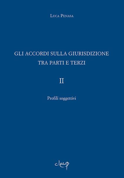 Gli accordi sulla giurisdizione tra parti e terzi. Vol. 2: Profili soggettivi - Luca Penasa - copertina
