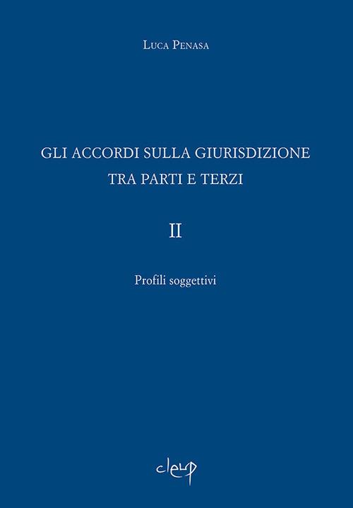 Gli accordi sulla giurisdizione tra parti e terzi. Vol. 2: Profili soggettivi - Luca Penasa - copertina