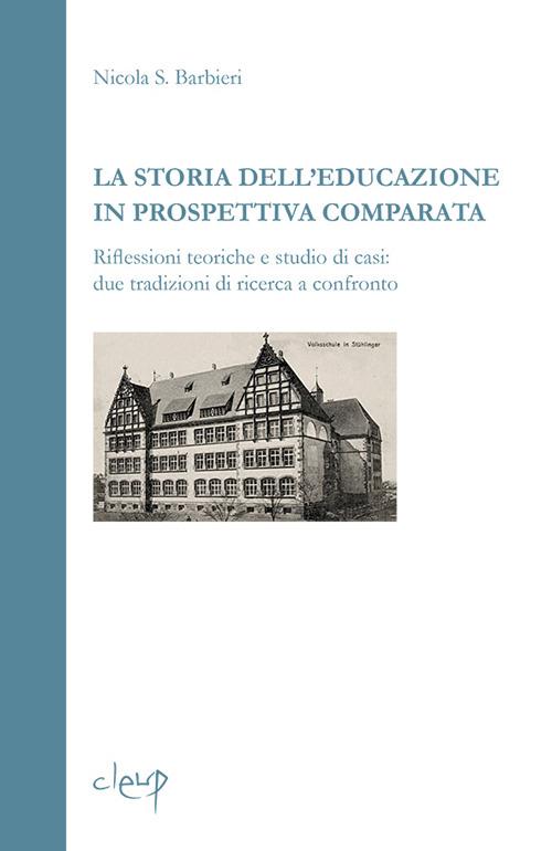La storia dell'educazione in prospettiva comparata. Riflessioni teoriche e studio di casi. Due tradizioni di ricerca a confronto - Nicola S. Barbieri - copertina