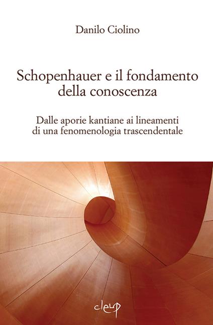 Schopenauer e il fondamento della conoscenza. Dalle aporie kantiane ai lineamenti di una fenomenologia trascendentale - Danilo Ciolino - copertina