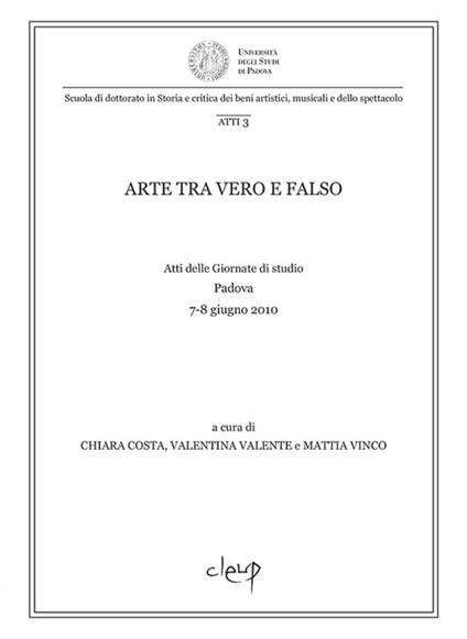 Arte tra vero e falso. Atti delle Giornate di studio (Padova, 7-8 giugno 2010) - copertina