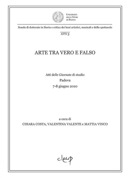 Arte tra vero e falso. Atti delle Giornate di studio (Padova, 7-8 giugno 2010) - copertina