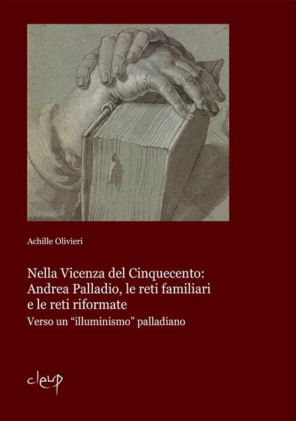 Nella Vicenza del Cinquecento: Andrea Palladio, le reti familiari e le reti riformate. Verso un «illuminismo» palladiano - Achille Olivieri - copertina