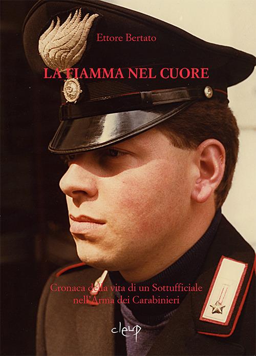 La fiamma nel cuore. Cronaca della vita di un sottufficiale nell'arma dei carabinieri - Ettore Bertato - copertina