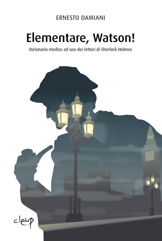 Elementare, Watson! Dizionarietto medico ad uso dei lettori di Sherlock Holmes - Ernesto Damiani - copertina