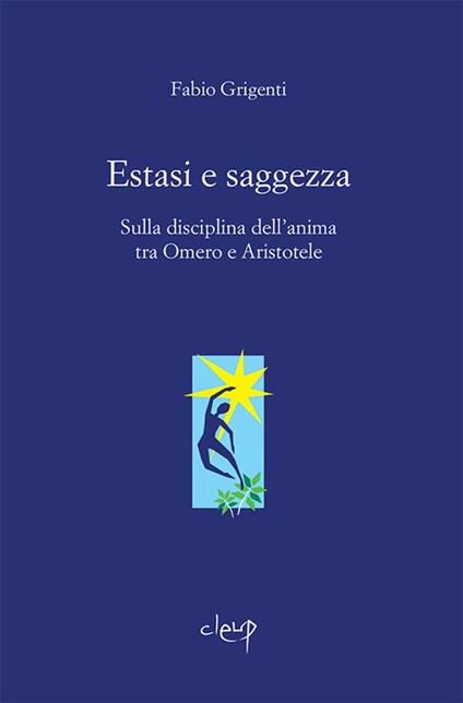 Estasi e saggezza. Sulla disciplina dell’anima tra Omero e Aristotele - Fabio Grigenti - copertina