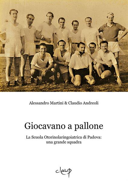 Giocavano a pallone. La Scuola Otorinolaringoiatrica di Padova: una grande squadra - Alessandro Martini,Claudio Andreoli - copertina
