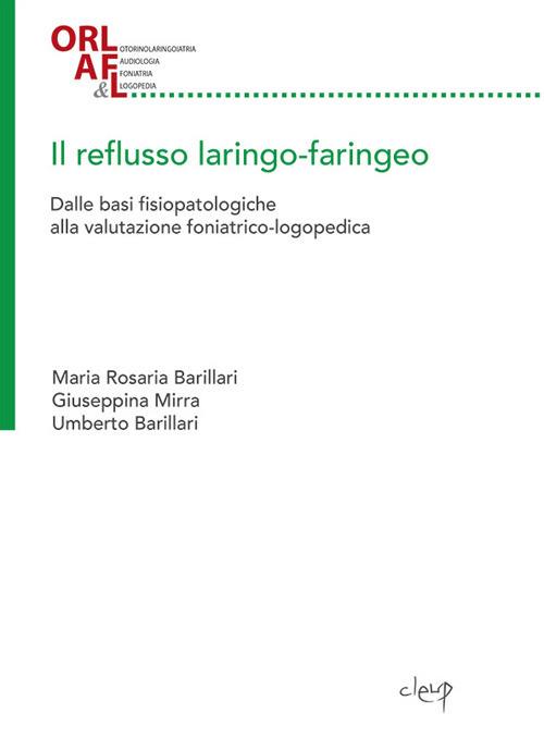 Il reflusso laringo-faringeo. Dalle basi fisiopatologiche alla valutazione foniatrico-logopedica - Maria Rosaria Barillari,Giuseppina Mirra,Umberto Barillari - copertina
