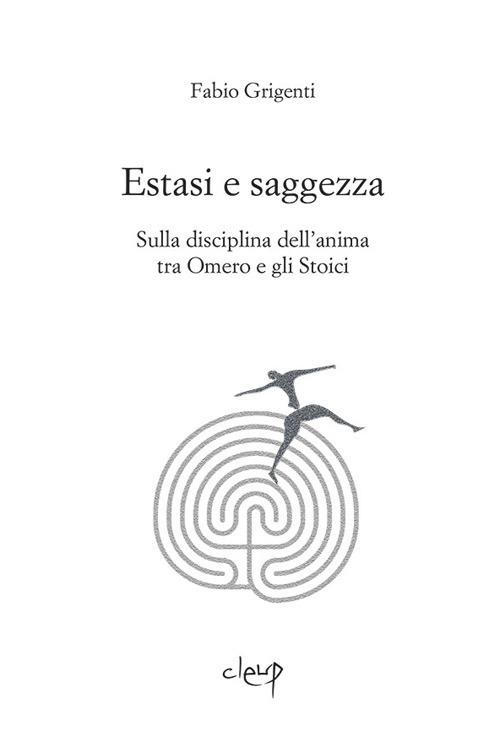 Estasi e saggezza. Sulla disciplina dell'anima tra Omero e gli stoici - Fabio Grigenti - copertina