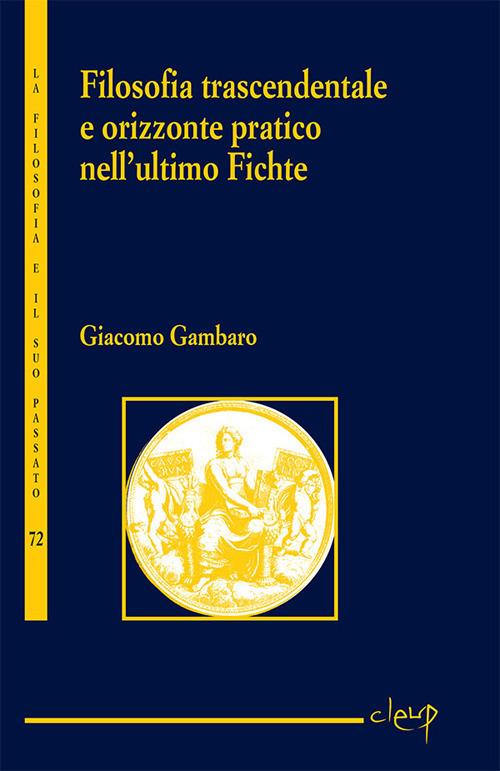 Filosofia trascendentale e orizzonte pratico nell'ultimo Fichte - Giacomo Gambaro - copertina