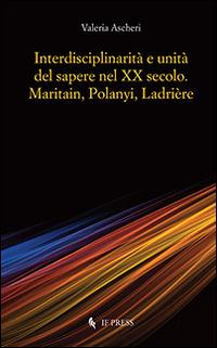 Interdisciplinarità e unità del sapere nel XX secolo. Maritain, Polanyi, Ladrière - Valeria Ascheri - copertina