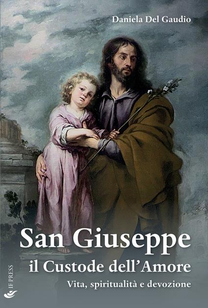 San Giuseppe il custode dell'amore. Vita, spiritualità e devozione - Daniela Del Gaudio - copertina