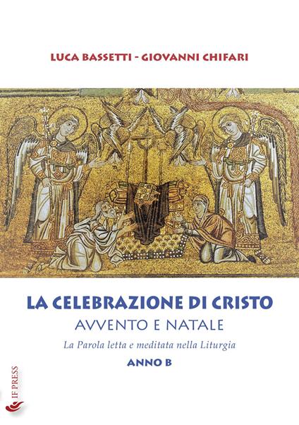 La Celebrazione di Cristo. Avvento e Natale. La Parola letta e meditata nella Liturgia. Anno B - Luca Bassetti,Giovanni Chifari - copertina