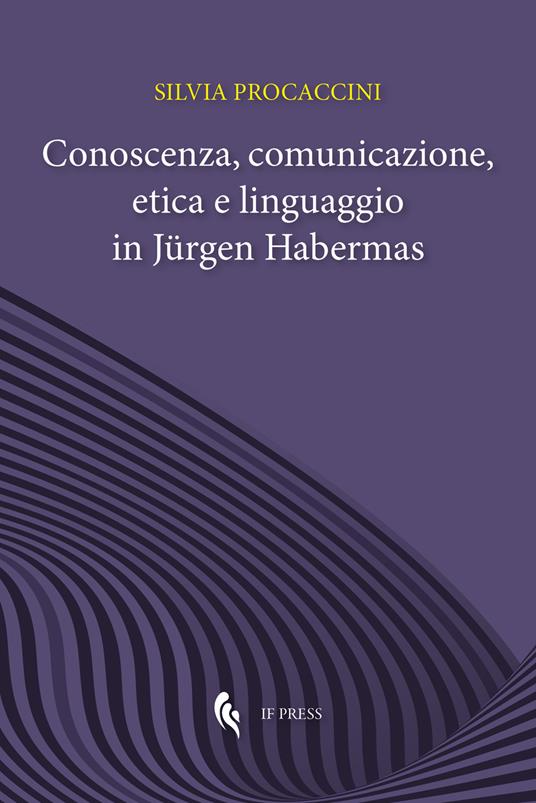Conoscenza, comunicazione, etica e linguaggio in Jürgen Habermas - Silvia Procaccini - copertina
