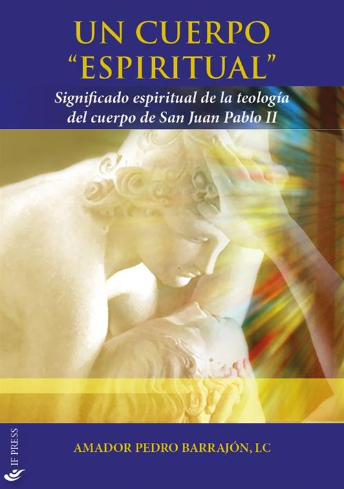 Un cuerpo «espiritual». Significado espiritual de la teología del cuerpo de San Juan Pablo II - Amador Pedro Barrajón - copertina