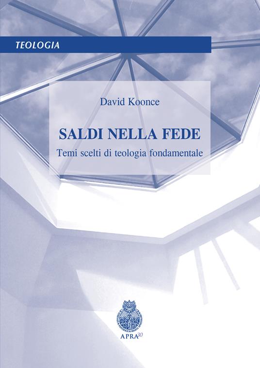 Saldi nella fede. Temi scelti di teologia fondamentale - David Koonce - copertina