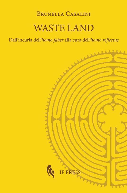 Waste land. Dall'incuria dell'homo faber alla cura dell'homo reflectus - Brunella Casalini - copertina