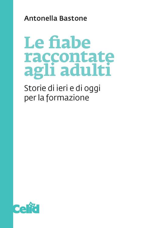 Le fiabe raccontate agli adulti. Storie di ieri e di oggi per la formazione - Antonella Bastone - ebook