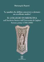 Il Collegio di medicina nell'Archivio Storico dell'Università di Cagliari. «Le qualità debbon concorrere a formare un eccellente medico». Vol. 1: 1764-1848.
