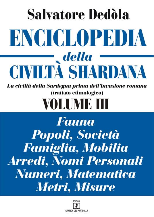 Enciclopedia della civiltà shardana. La civiltà della Sardegna prima dell'invasione romana (trattato etimologico). Ediz. italiana e sarda. Vol. 3: Fauna, popoli, società, famiglia, mobilia, arredi, nomi personali, numeri, matematica, metri, misure. - Salvatore Dedòla - copertina