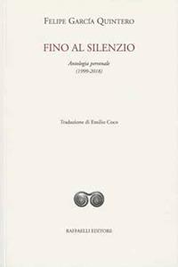 Fino al silenzio. Antologia personale (1999-2018). Ediz. italiana e spagnola - Felipe García Quintero - copertina