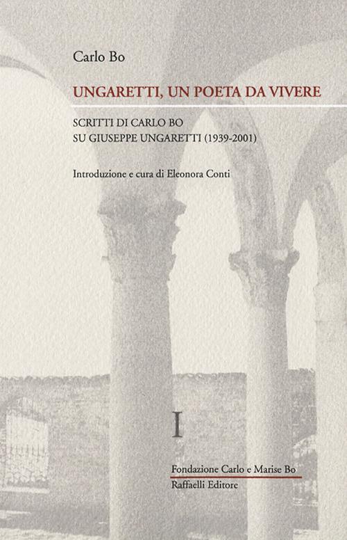 Ungaretti, un poeta da vivere. Vol. 1: Scritti di Carlo Bo su Giuseppe Ungaretti (1939-2001). - Carlo Bo - copertina