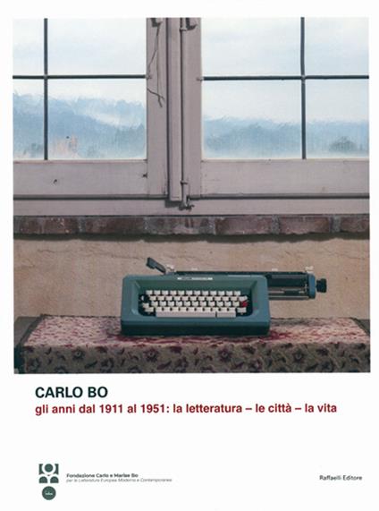 Carlo Bo. Gli anni dal 1911 al 1951. La letteratura, le città, la vita - copertina