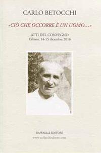 Carlo Betocchi. «Ciò che occorre è un uomo...» Atti del convegno. Urbino, 14-15 dicembre 2016 - copertina