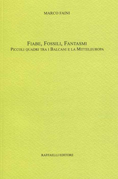 Fiabe, fossili, fantasmi. Piccoli quadri tra i Balcani e la Mitteleuropa - Marco Faini - copertina