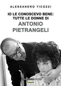 Libro Io le conoscevo bene: tutte le donne di Antonio Pietrangeli. Nuova ediz. Alessandro Ticozzi