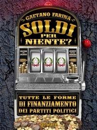 Soldi per niente? Tutte le forme di finanziamento dei partiti politici - Gaetano Farina - ebook