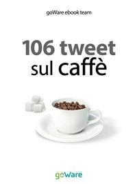 106 tweet sul caffè - goWare e-book team - ebook
