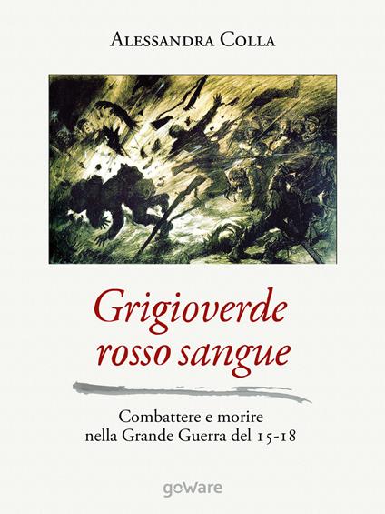 Grigioverde rosso sangue. Combattere e morire nella Grande Guerra del 15-18 - Alessandra Colla - copertina