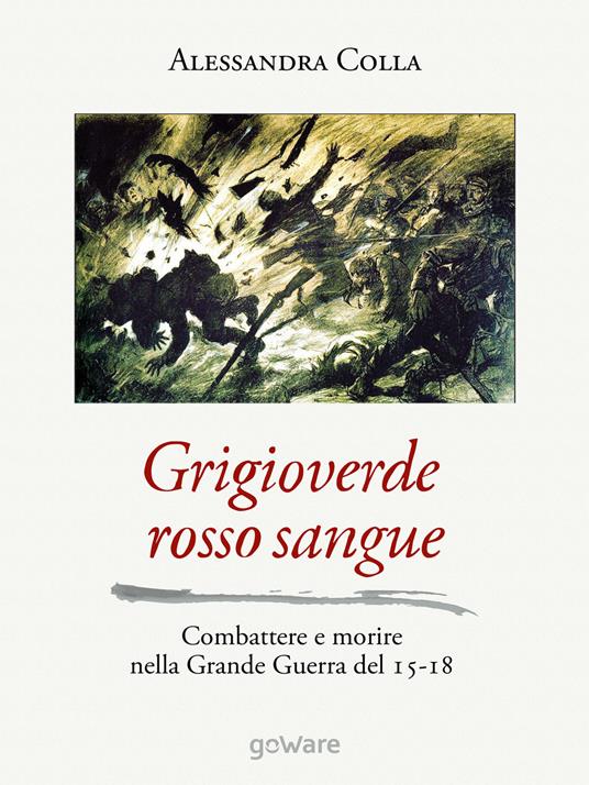 Grigioverde rosso sangue. Combattere e morire nella Grande Guerra del 15-18 - Alessandra Colla - copertina