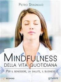 Mindfulness della vita quotidiana. Per il benessere, la salute, il business - Pietro Spagnulo - ebook