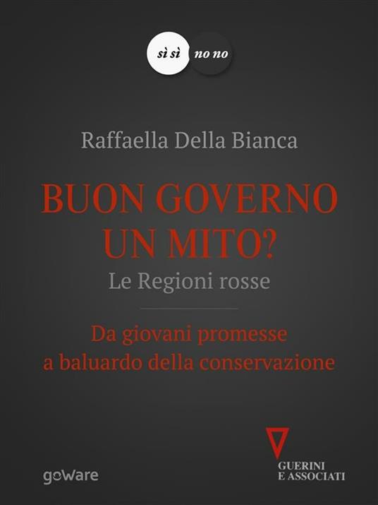 Buon governo un mito? Le regioni rosse. Da giovani promesse a baluardo della conservazione - Raffaella Della Bianca - ebook