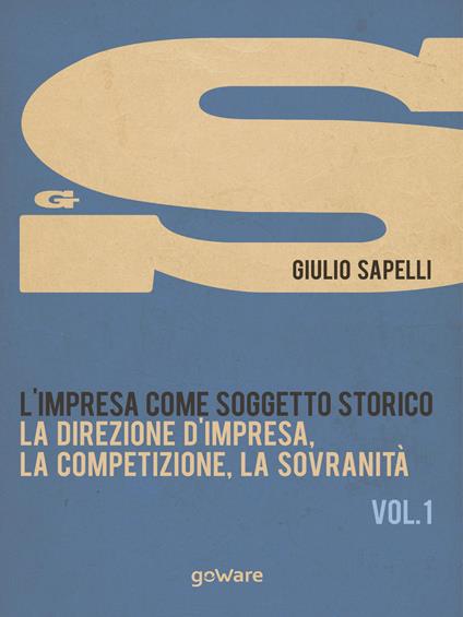 L'impresa come soggetto storico. Vol. 1: La direzione d'impresa, la competizione, la sovranità - Giulio Sapelli - copertina