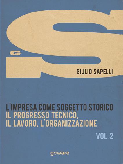 L'impresa come soggetto storico. Il progresso tecnico, il lavoro, l'organizzazione. Vol. 2 - Giulio Sapelli - copertina