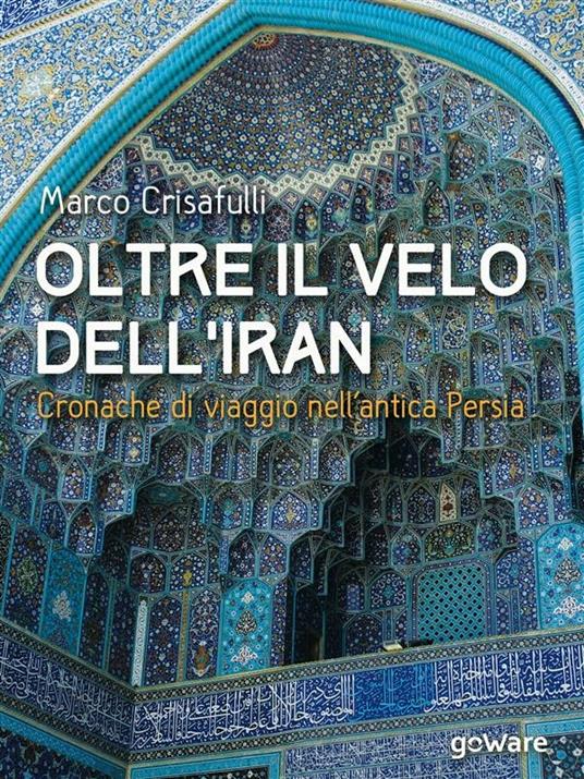 Oltre il velo dell'Iran. Cronache di viaggio nell'antica Persia - Marco Crisafulli - ebook