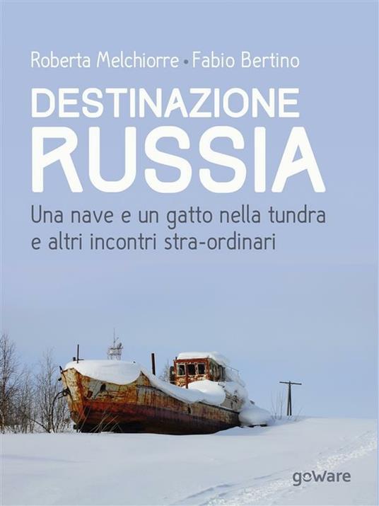 Destinazione Russia. Una nave e un gatto nella tundra e altri incontri stra-ordinari - Fabio Bertino,Roberta Melchiorre - ebook